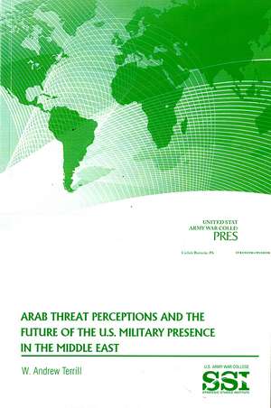 Arab Threat Perceptions and the Future of the U.S. Military Presence in the Middle East de Andrew Terrill