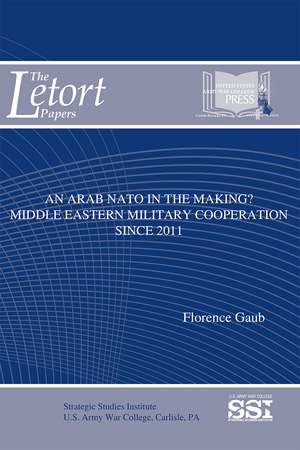 An Arab NATO in the Making: Middle Eastern Military Cooperation Since 2011: Middle Eastern Military Cooperation Since 2011 de Dr. Florence Gaub Ph.D.