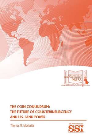 The COIN Conundrum: The Future of U.S. Counterinsurgency and U.S. Land Power: The Future of U.S. Counterinsurgency and U.S. Land Power de Thomas R. Mockaitis