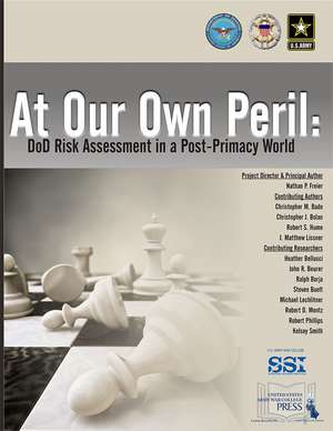 At Our Own Peril: DOD Risk Assessment in a Post-Primacy World: DOD Assessment in a Post-Primacy World de Nathan Freier Master's