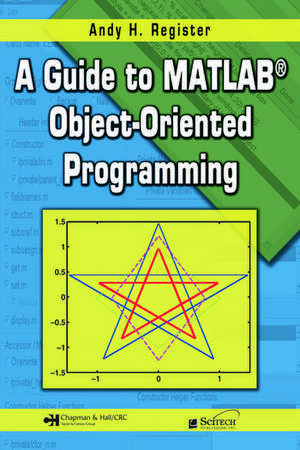 A Guide to MATLAB Object-Oriented Programming de Andy H. Register