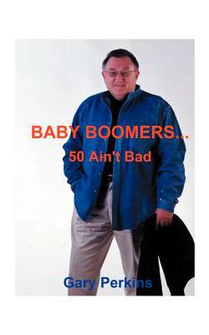 Baby Boomers 50 Ain't Bad de Gary Perkins