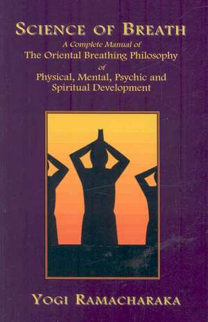 Science of Breath: A Complete Manual of the Oriental Breathing Philosophy of Physical, Mental, Psychic and Spiritual Development de Yogi Ramacharaka