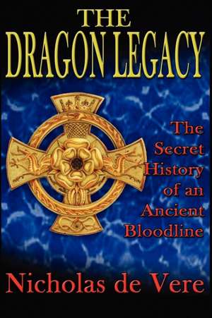 The Dragon Legacy: The Secret History of an Ancient Bloodline de Nicholas de Vere