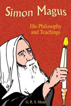 Simon Magus: His Philosophy and Teachings de G R S Mead