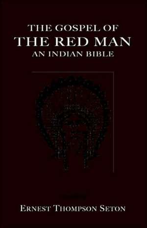 The Gospel of the Red Man the Gospel of the Red Man: An Indian Bible an Indian Bible de Ernest Thompson Seton