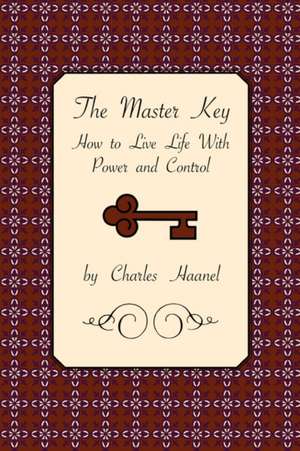 The Master Key: How to Live Life with Power and Control de CHARLES HAANEL