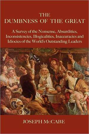 The Dumbness of the Great: A Survey of the Nonsense, Absurdities, Inconsistencies, Illogicalities, Inaccuracies and Idiocies of the World's Outst de Joseph McCabe