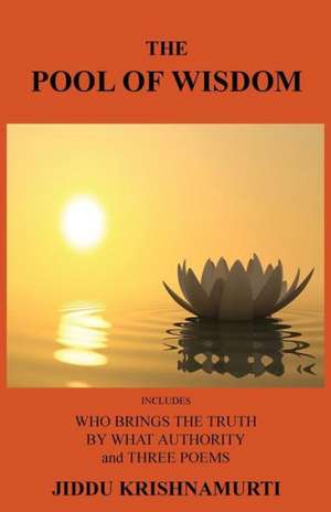 The Pool of Wisdom: Includes Who Brings the Truth, by What Authority and Three Poems de Jiddu Krishnamurti