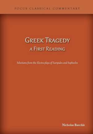 Greek Tragedy, a First Reading: Selections from the Electra plays of Euripides and Sophocles de Nicholas Baechle