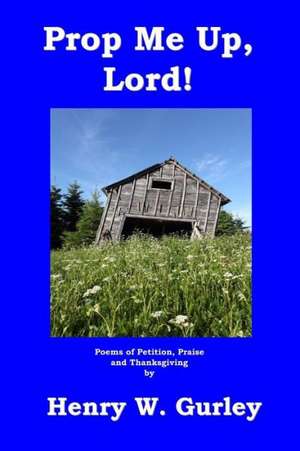 Prop Me Up, Lord!: People, Pets, Places de Henry W. Gurley