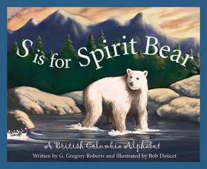 S Is for Spirit Bear: A British Columbia Alphabet de G. Gregory Roberts