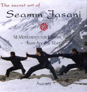 The Secret Art of Seamm-Jasani: 58 Movements for Eternal Youth from Ancient Tibet de Asanaro