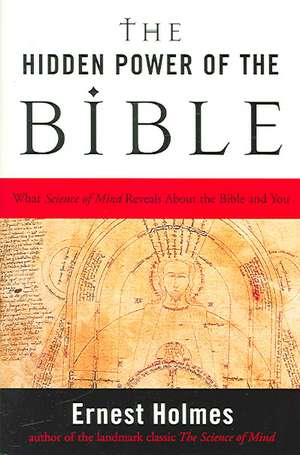 The Hidden Power of the Bible: What Science of Mind Reveals about the Bible and You de Ernest Holmes