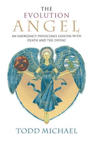 The Evolution Angel: An Emergency Physician's Lessons with Death and the Divine de R.Todd Michael