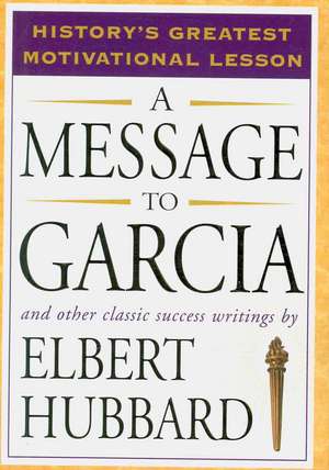 A Message to Garcia: And Other Classic Success Writings de Elbert Hubbard