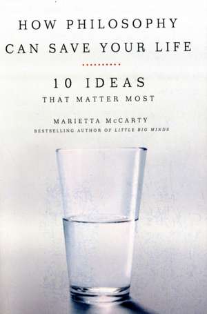 How Philosophy Can Save Your Life: 10 Ideas That Matter Most de Marietta McCarty