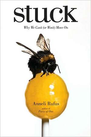 Stuck: Why We Can't (or Won't) Move on de Anneli Rufus