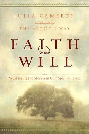 Faith and Will: Weathering the Storms in Our Spiritual Lives de Julia Cameron