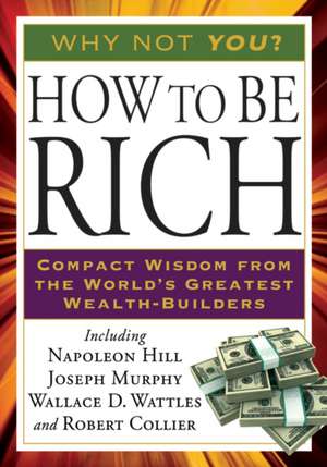 How to Be Rich: Compact Wisdom from the World's Greatest Wealth-Builders de Napoleon Hill