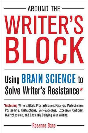 Around the Writer's Block: Using Brain Science to Solve Writer's Resistance de Rosanne Bane