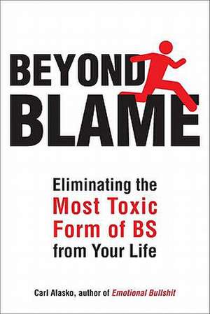 Beyond Blame: Freeing Yourself from the Most Toxic Form of Emotional Bullsh*t de Carl Alasko