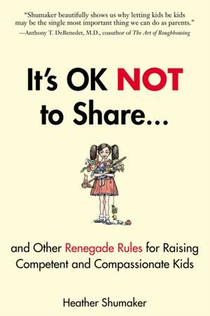 It's Ok Not to Share and Other Renegade Rules for Raising Competent and Compassionate Kids de Heather Shumaker