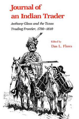 Journal of an Indian Trader: Anthony Glass and the Texas Trading Frountier, 1790-1810 de Dan L. Flores