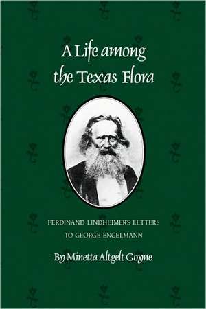 A Life Among the Texas Flora: Ferdinand Lindheimer's Letters to George Engelmann de Minetta Altgelt Goyne