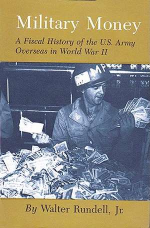 Military Money: A Fiscal History of the U.S. Army Overseas in World War II de Jr. Rundell, Walter