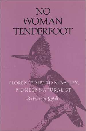 No Woman Tenderfoot: Florence Merriam Bailey, Pioneer Naturalist de Harriet Kofalk