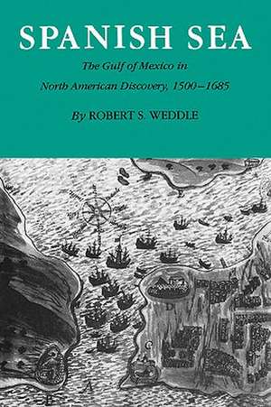 Spanish Sea: The Gulf of Mexico in North America Discovery 1500-1685 de Robert S. Weddle