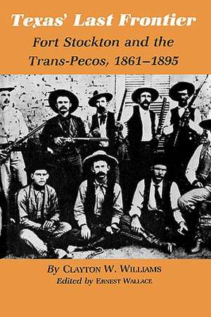 Texas' Last Frontier: Fort Stockton and the Trans-Pecos, 1861-1895 de Clayton W. Williams