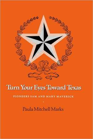 Turn Your Eyes Toward Texas: Pioneers Sam and Mary Maverick de Paula Mitchell Marks