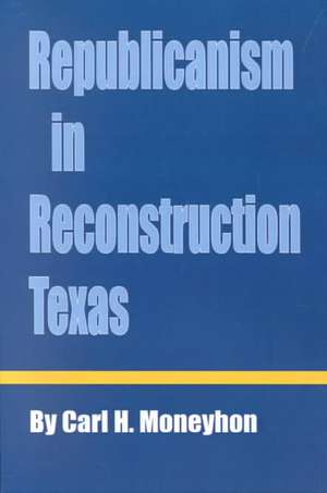 Republicanism in Reconstruction Texas de Carl H. Moneyhon