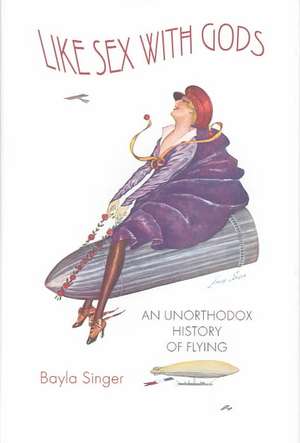 Like Sex with Gods: An Unorthodox History of Flying de Janet R. Daly