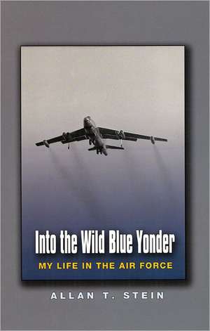 Into the Wild Blue Yonder: My Life in the Air Force de Allan T. Stein