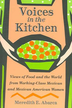 Voices in the Kitchen: Views of Food and the World from Working-Class Mexican and Mexican American Women de Meredith E. Abarca