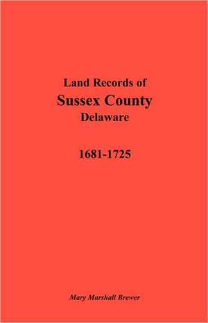 Land Records of Sussex County, Delaware, 1681-1725 de Mary Marshall Brewer