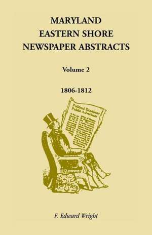 Maryland Eastern Shore Newspaper Abstracts, Volume 2: 1806-1812 de F. Edward Wright