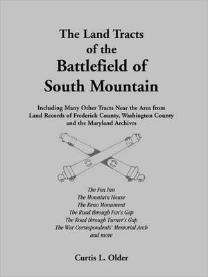 The Land Tracts of the Battlefield of South Mountain: Including Many Other Tracts Near the Area from Land Records of Frederick County, Washington Coun de Curtis L. Older