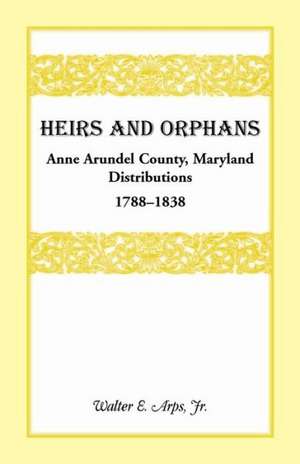 Heirs and Orphans: Anne Arundel County Distributions 1788-1838 de Jr. Walter E. Arps