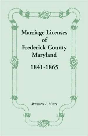 Marriage Licenses of Frederick County, Maryland: 1841-1865 de Margaret E. Myers