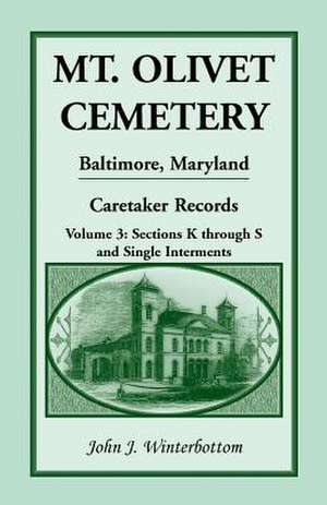 Mt. Olivet Cemetery, Baltimore, Maryland: The Caretaker Records, Volume 3: Sections K through S and Single Interments de John J. Winterbottom