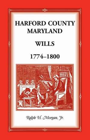 Harford County Wills 1774-1800 de Jr. Ralph H. Morgan