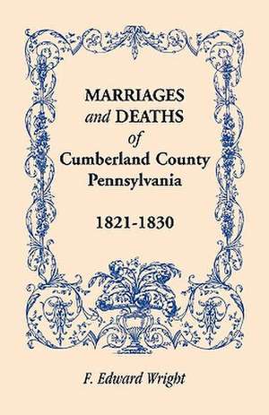 Marriages and Deaths of Cumberland County, [Pennsylvania], 1821-1830 de F. Edward Wright