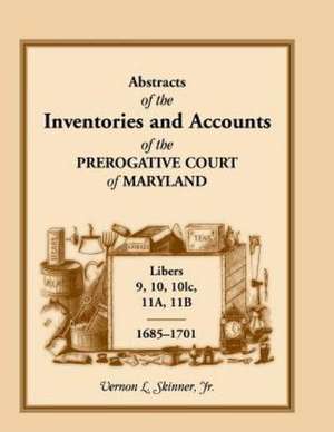 Abstracts of the Inventories and Accounts of the Prerogative Court of Maryland, 1685-1701, Libers 9, 10, 101c, 11a, 11b de Vernon L. Skinner Jr