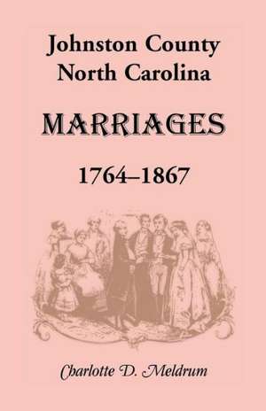 Johnston County, North Carolina Marriages, 1764-1867 de Charlotte D. Meldrum