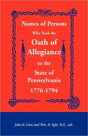 Names of Persons Who Took the Oath of Allegiance to the State of Pennsylvania 1776-1794 de John B. Linn