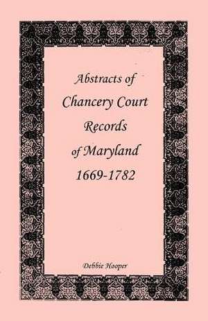 Abstracts of Chancery Court Records of Maryland, 1669-1782 de Debbie Hooper